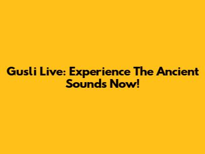 Gusli Live: Experience The Ancient Sounds Now!