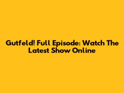 Gutfeld! Full Episode: Watch The Latest Show Online