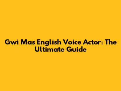 Gwi Ma's English Voice Actor: The Ultimate Guide