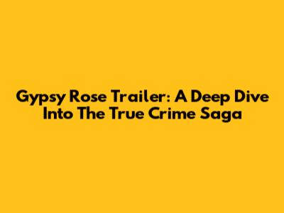 Gypsy Rose Trailer: A Deep Dive Into The True Crime Saga