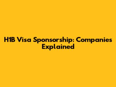 H1B Visa Sponsorship: Companies Explained