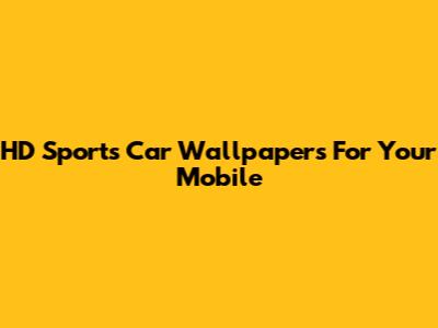 HD Sports Car Wallpapers For Your Mobile
