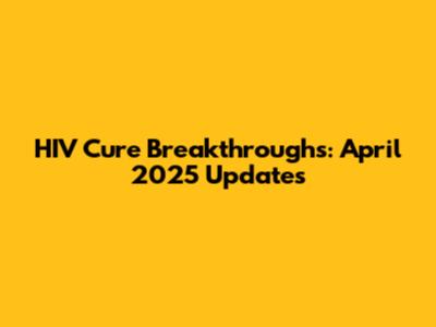 HIV Cure Breakthroughs: April 2025 Updates