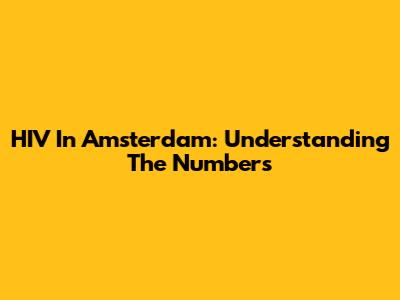 HIV In Amsterdam: Understanding The Numbers