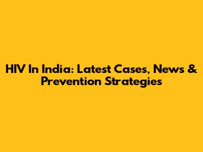 HIV In India: Latest Cases, News & Prevention Strategies