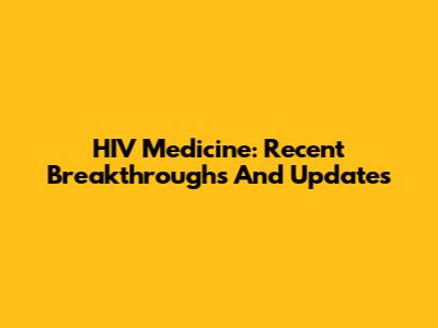 HIV Medicine: Recent Breakthroughs And Updates