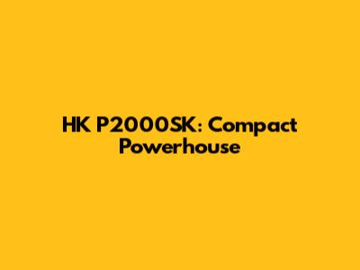 HK P2000SK: Compact Powerhouse