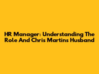 HR Manager: Understanding The Role And Chris Martin's Husband