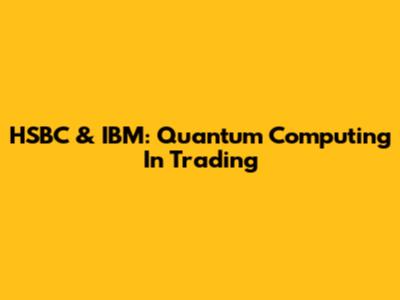 HSBC & IBM: Quantum Computing In Trading