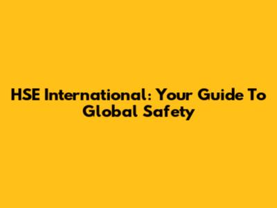 HSE International: Your Guide To Global Safety