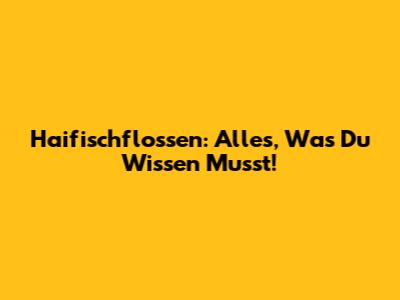 Haifischflossen: Alles, Was Du Wissen Musst!