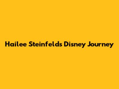 Hailee Steinfeld's Disney Journey