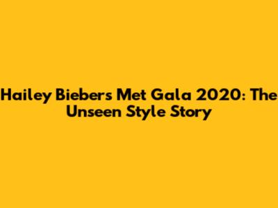 Hailey Bieber's Met Gala 2020: The Unseen Style Story