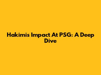 Hakimi's Impact At PSG: A Deep Dive