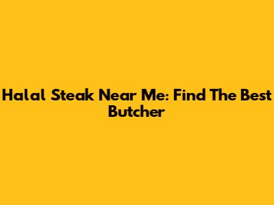 Halal Steak Near Me: Find The Best Butcher