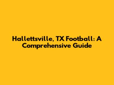 Hallettsville, TX Football: A Comprehensive Guide