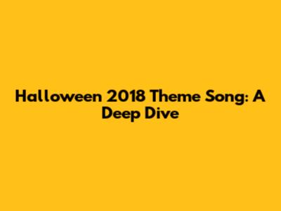 Halloween 2018 Theme Song: A Deep Dive