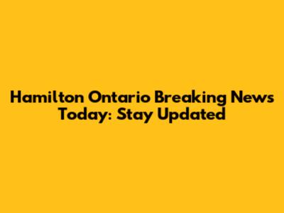 Hamilton Ontario Breaking News Today: Stay Updated
