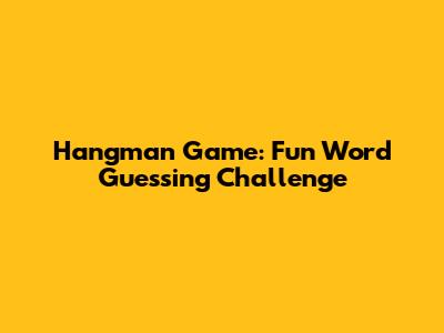 Hangman Game: Fun Word Guessing Challenge