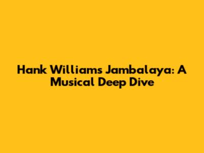 Hank Williams' Jambalaya: A Musical Deep Dive