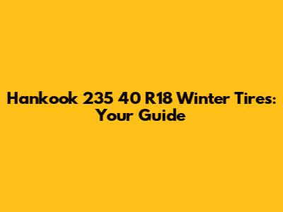 Hankook 235 40 R18 Winter Tires: Your Guide