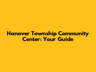 Hanover Township Community Center: Your Guide
