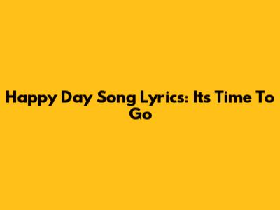 Happy Day Song Lyrics: It's Time To Go