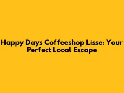 Happy Days Coffeeshop Lisse: Your Perfect Local Escape