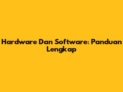 Hardware Dan Software: Panduan Lengkap
