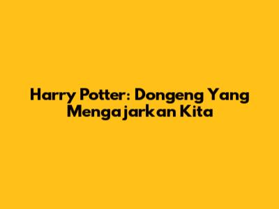 Harry Potter: Dongeng Yang Mengajarkan Kita