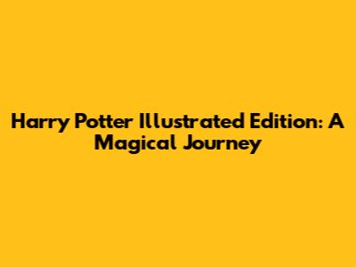 Harry Potter Illustrated Edition: A Magical Journey