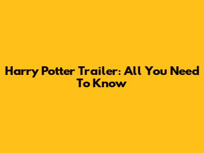 Harry Potter Trailer: All You Need To Know