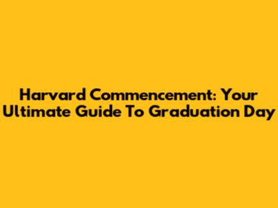 Harvard Commencement: Your Ultimate Guide To Graduation Day