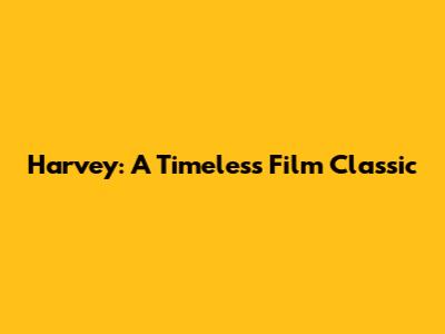 Harvey: A Timeless Film Classic