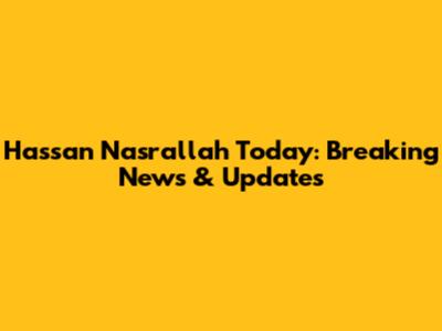 Hassan Nasrallah Today: Breaking News & Updates