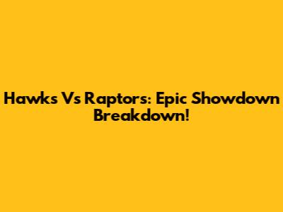 Hawks Vs Raptors: Epic Showdown Breakdown!