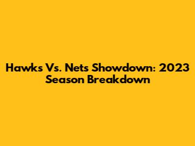 Hawks Vs. Nets Showdown: 2023 Season Breakdown