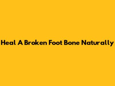 Heal A Broken Foot Bone Naturally