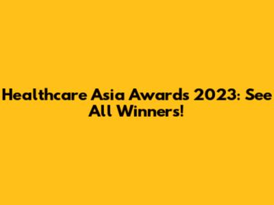 Healthcare Asia Awards 2023: See All Winners!