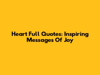 Heart Full Quotes: Inspiring Messages Of Joy