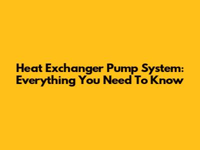 Heat Exchanger Pump System: Everything You Need To Know