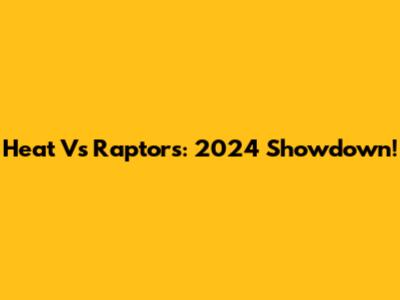 Heat Vs Raptors: 2024 Showdown!