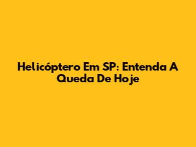 Helicóptero Em SP: Entenda A Queda De Hoje