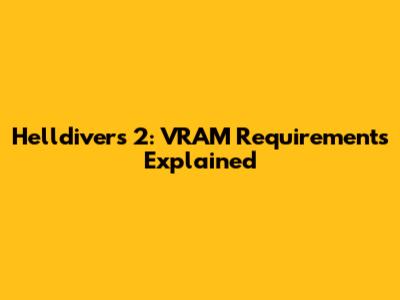 Helldivers 2: VRAM Requirements Explained