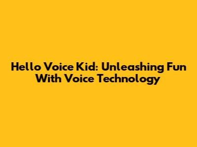 Hello Voice Kid: Unleashing Fun With Voice Technology