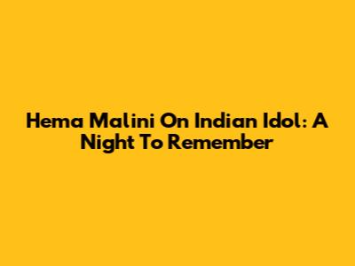 Hema Malini On Indian Idol: A Night To Remember