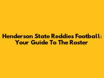 Henderson State Reddies Football: Your Guide To The Roster
