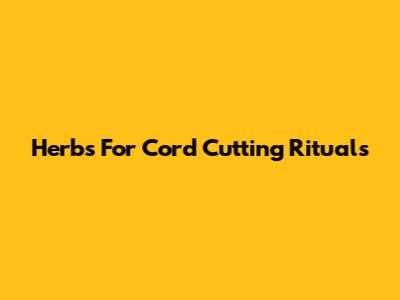 Herbs For Cord Cutting Rituals