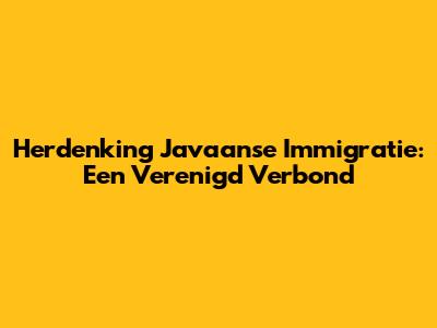 Herdenking Javaanse Immigratie: Een Verenigd Verbond