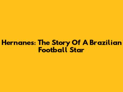 Hernanes: The Story Of A Brazilian Football Star